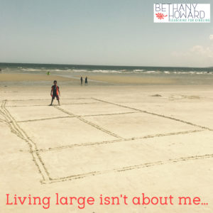 Truth on the Beach: Living Large Isn’t About Me.